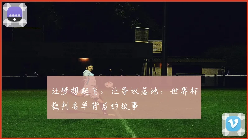 让梦想起飞，让争议落地，世界杯裁判名单背后的故事