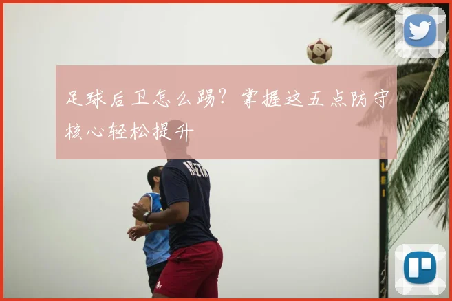 足球后卫怎么踢?掌握这五点防守核心轻松提升