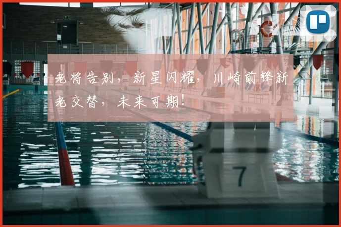 老将告别，新星闪耀，川崎前锋新老交替，未来可期！
