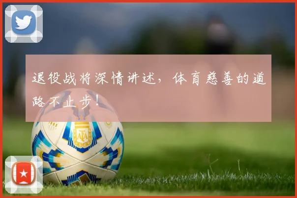 退役战将深情讲述,体育慈善的道路不止步!
