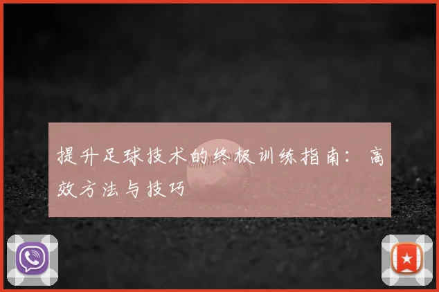 提升足球技术的终极训练指南：高效方法与技巧