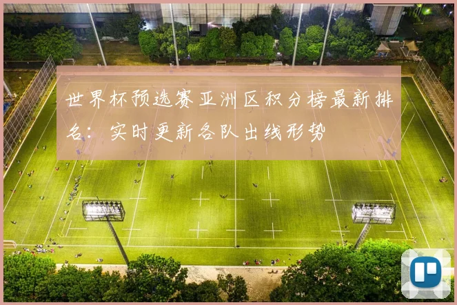 世界杯预选赛亚洲区积分榜最新排名：实时更新各队出线形势