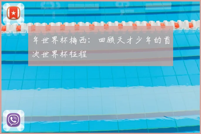 年世界杯梅西:回顾天才少年的首次世界杯征程