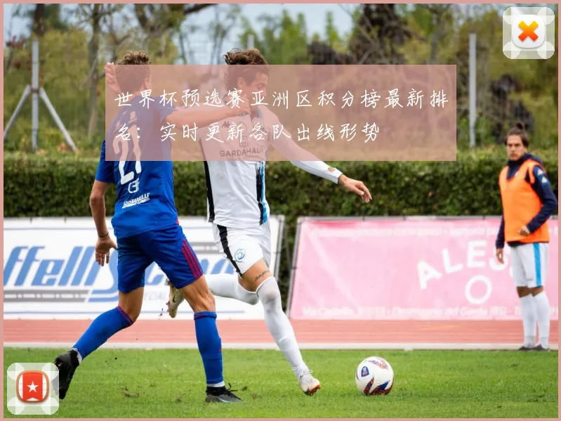 世界杯预选赛亚洲区积分榜最新排名:实时更新各队出线形势