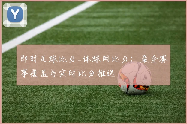 即时足球比分_体球网比分：最全赛事覆盖与实时比分推送