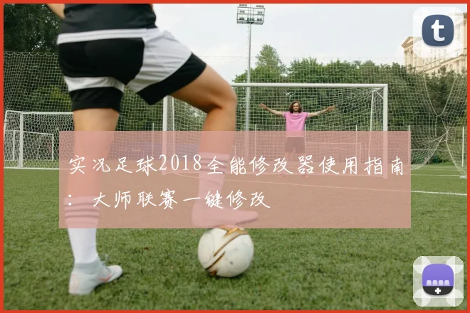 实况足球2018全能修改器使用指南：大师联赛一键修改