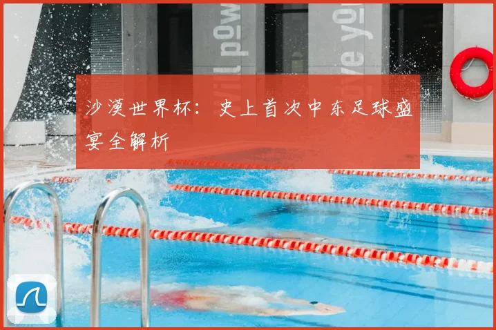 沙漠世界杯:史上首次中东足球盛宴全解析