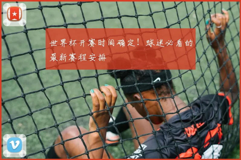 世界杯开赛时间确定！球迷必看的最新赛程安排