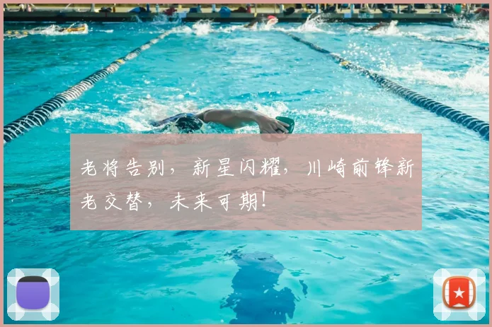老将告别，新星闪耀，川崎前锋新老交替，未来可期！