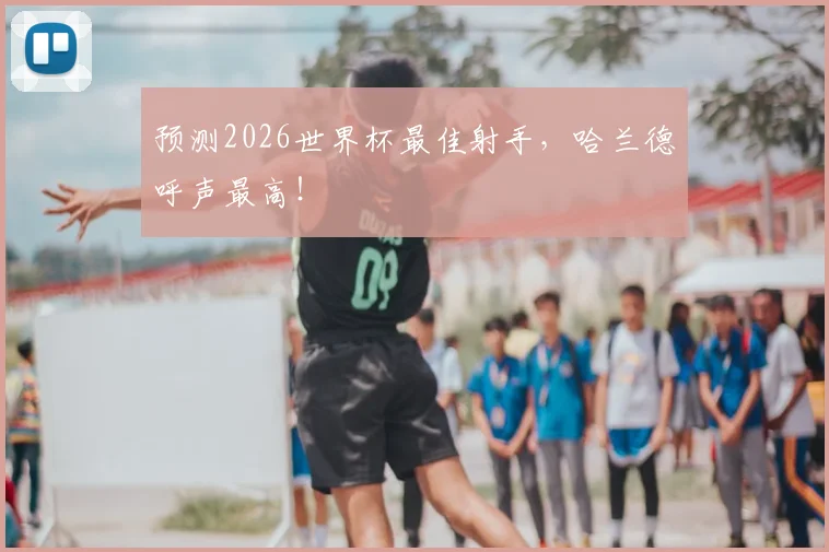 预测2026世界杯最佳射手，哈兰德呼声最高！