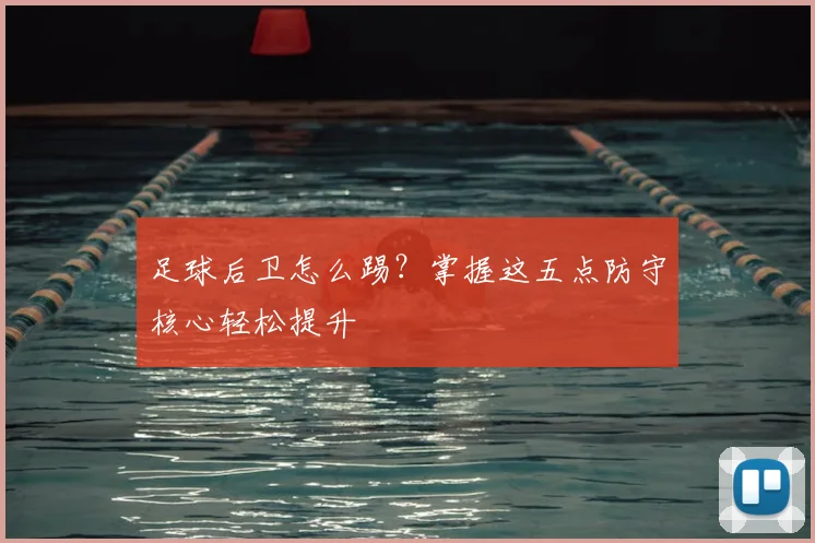 足球后卫怎么踢？掌握这五点防守核心轻松提升